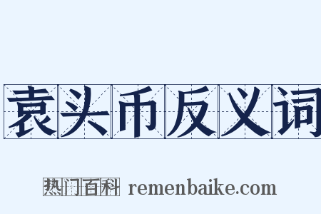袁头币反义词是什么意思的图片